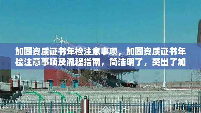 加固資質(zhì)證書(shū)年檢注意事項(xiàng)，加固資質(zhì)證書(shū)年檢注意事項(xiàng)及流程指南，簡(jiǎn)潔明了，突出了加固資質(zhì)證書(shū)和年檢注意事項(xiàng)兩個(gè)核心要點(diǎn)，同時(shí)加入了流程指南以增強(qiáng)實(shí)用性。希望對(duì)您有所幫助！